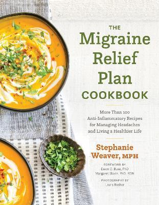 The Migraine Relief Plan Cookbook: More Than 100 Anti-Inflammatory Recipes for Managing Headaches and Living a Healthier Life - Stephanie Weaver