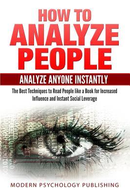 How to Analyze People: Analyze Anyone Instantly: The Best Techniques to Read People like a Book for Increased Influence and Instant Social Le - Modern Psychology Publishing