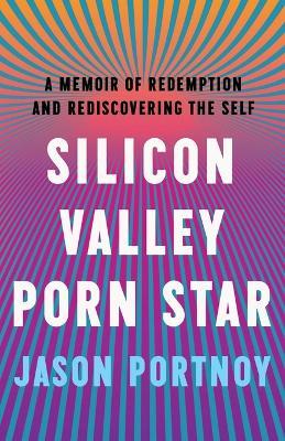 Silicon Valley Porn Star: A Memoir of Redemption and Rediscovering the Self - Jason Portnoy