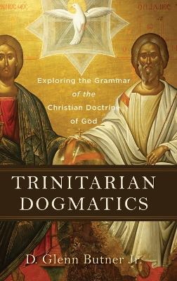 Trinitarian Dogmatics: Exploring the Grammar of the Christian Doctrine of God - D. Glenn Butner