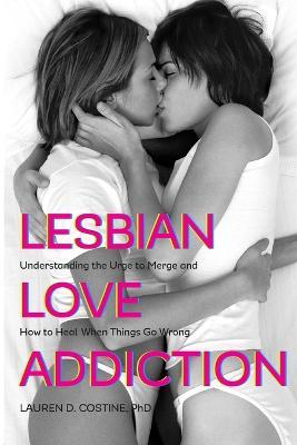 Lesbian Love Addiction: Understanding the Urge to Merge and How to Heal When Things Go Wrong - Lauren D. Costine