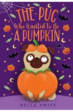 Coperta cărții 'The Pug Who Wanted to Be a Pumpkin - Bella Swift'