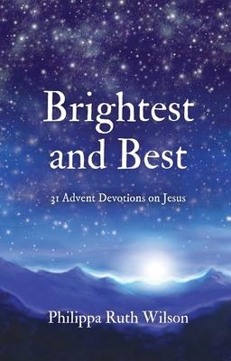 Brightest and Best: 31 Advent Devotions on Jesus - Philippa Wilson