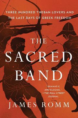 The Sacred Band: Three Hundred Theban Lovers and the Last Days of Greek Freedom - James Romm