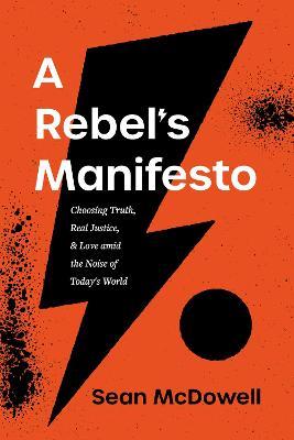 A Rebel's Manifesto: Choosing Truth, Real Justice, and Love Amid the Noise of Today's World - Sean Mcdowell