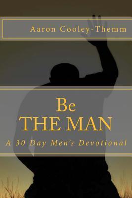 Be The MAN: A 30 Day Devotional For Men - Aaron Cooley-themm