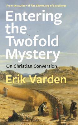 Entering the Twofold Mystery: On Christian Conversion - Erik Varden