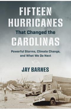 Fifteen Hurricanes That Changed the Carolinas: Powerful Storms, Climate Change, and What We Do Next - Jay Barnes