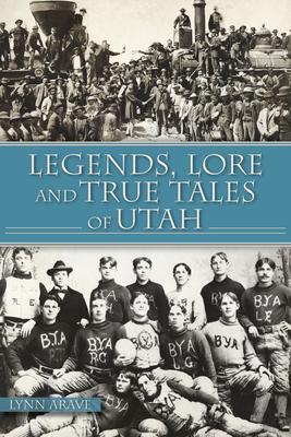 Legends, Lore and True Tales of Utah - Lynn Arave