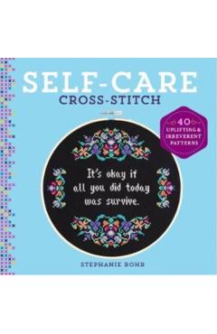 Self-Care Cross-Stitch: 40 Uplifting & Irreverent Patterns - Stephanie Rohr
