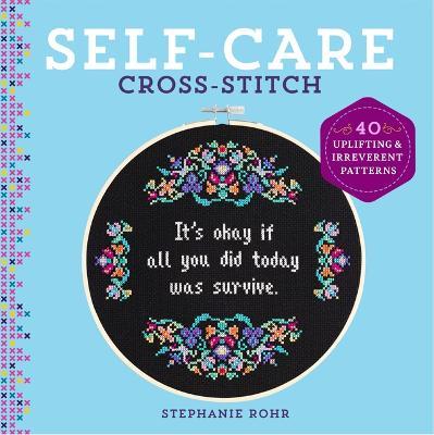 Self-Care Cross-Stitch: 40 Uplifting & Irreverent Patterns - Stephanie Rohr