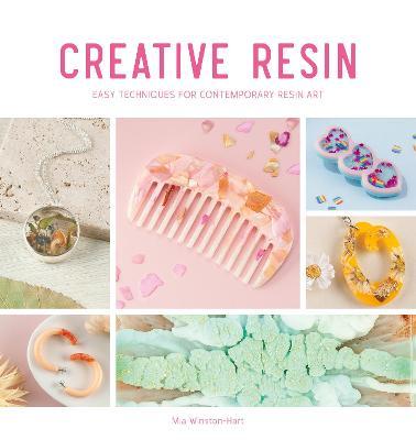 Creative Resin: Easy Techniques for Contemporary Resin Art - Mia Winston-hart