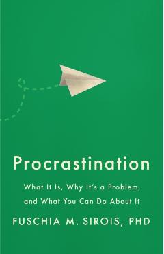 Procrastination: What It Is, Why It's a Problem, and What You Can Do about It - Fuschia M. Sirois