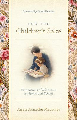 For the Children's Sake: Foundations of Education for Home and School - Susan Schaeffer Macaulay