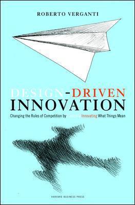 Design Driven Innovation: Changing the Rules of Competition by Radically Innovating What Things Mean - Roberto Verganti