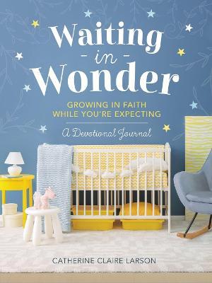 Waiting in Wonder: Growing in Faith While You're Expecting - Catherine Claire Larson