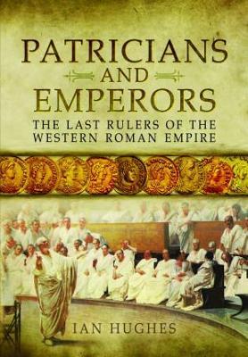 Patricians and Emperors: The Last Rulers of the Western Roman Empire - Ian Hughes