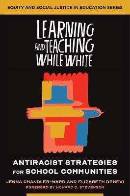 Learning and Teaching While White: Antiracist Strategies for School Communities - Jenna Chandler-ward