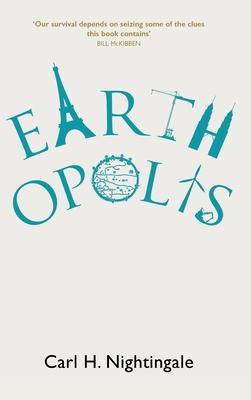 Earthopolis: A Biography of Our Urban Planet - Carl H. Nightingale