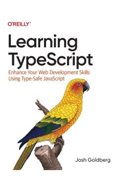 Learning Typescript: Enhance Your Web Development Skills Using Type-Safe JavaScript - Josh Goldberg
