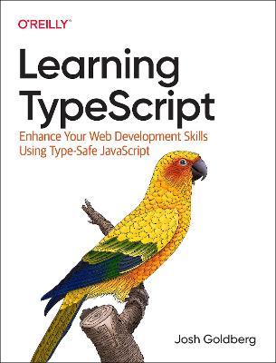 Learning Typescript: Enhance Your Web Development Skills Using Type-Safe JavaScript - Josh Goldberg