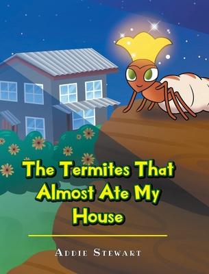 The Termites That Almost Ate My House - Addie Stewart