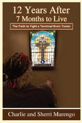 12 Years After 7 Months to Live: The Faith to Fight a Terminal Brain Tumor - Charlie And Sherri Marengo