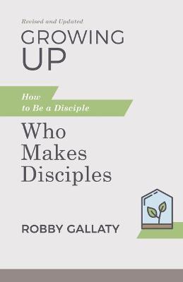 Growing Up, Revised and Updated: How to Be a Disciple Who Makes Disciples - Robby Gallaty