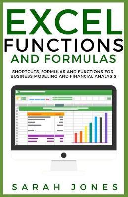 Excel Functions and Formulas: Shortcuts, Formulas and Functions for Business Modeling and Financial Analysis - Sarah Jones