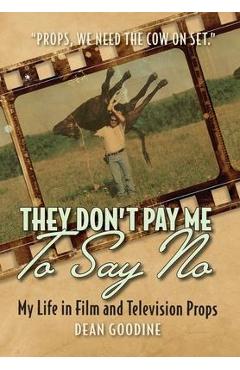 Poza produsului They Don't Pay Me To Say No: My Life in Film and Television Props - Dean Goodine