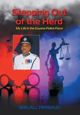 Stepping Out of The Herd: My Life in the Guyana Police Force - Seelall Persaud
