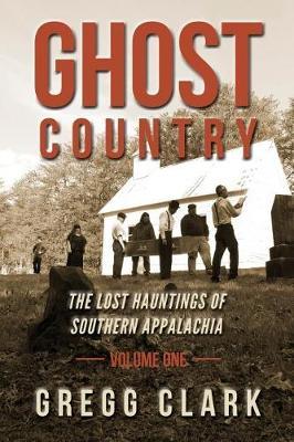 Ghost Country: The Lost Hauntings of Southern Appalachia - Gregg Clark