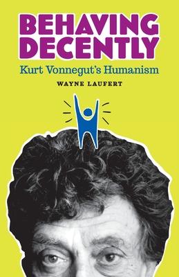 Behaving Decently: Kurt Vonnegut's Humanism - Wayne Laufert