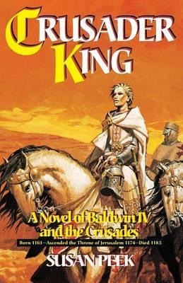 Crusader King: A Novel of Baldwin IV and the Crusades - Susan Peek