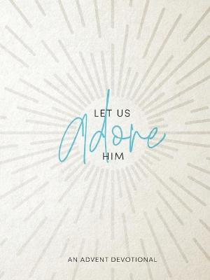 Let Us Adore Him: An Advent Devotional - Samantha Chambo