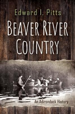 Beaver River Country: An Adirondack History - Edward I. Pitts