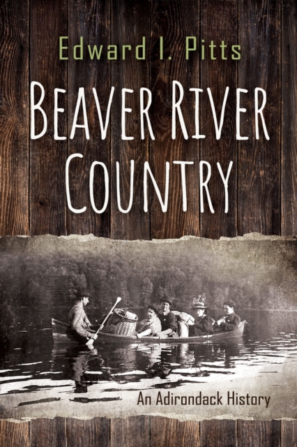 Beaver River Country: An Adirondack History - Edward I. Pitts