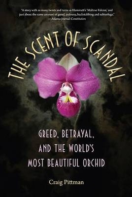 The Scent of Scandal: Greed, Betrayal, and the World's Most Beautiful Orchid - Craig Pittman