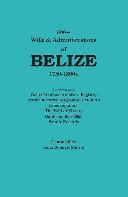 600+ Wills & Administrations of Belize, 1750-1800s - Sonia Bennett Murray