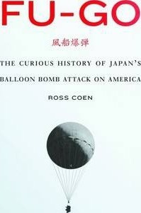 Fu-Go: The Curious History of Japan's Balloon Bomb Attack on America - Ross Coen