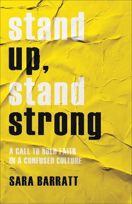 Stand Up, Stand Strong: A Call to Bold Faith in a Confused Culture - Sara Barratt