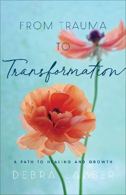 From Trauma to Transformation: A Path to Healing and Growth - Debra Laaser