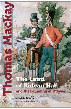 Coperta cărții 'Thomas MacKay: The Laird of Rideau Hall and the Founding of Ottawa - Alastair Sweeny'
