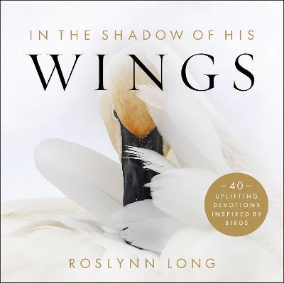 In the Shadow of His Wings: 40 Uplifting Devotions Inspired by Birds - Roslynn Long
