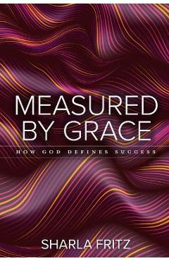 Poza produsului Measured by Grace: How God Defines Success - Sharla Fritz
