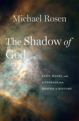 The Shadow of God: Kant, Hegel, and the Passage from Heaven to History - Michael Rosen