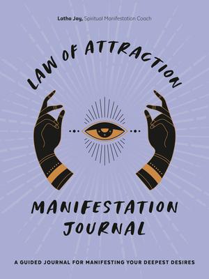 Law of Attraction Manifestation Journal: A Guided Journal for Manifesting Your Deepest Desires - Latha Jay
