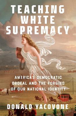 Teaching White Supremacy: America's Democratic Ordeal and the Forging of Our National Identity - Donald Yacovone