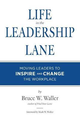 Life in the Leadership Lane: Moving Leaders to Inspire and Change the Workplace! - Bruce W. Waller