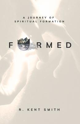 Formed: A Journey of Spiritual Formation - R. Kent Smith